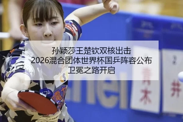 孙颖莎王楚钦双核出击 2026混合团体世界杯国乒阵容公布 卫冕之路开启